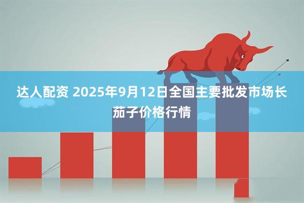 达人配资 2025年9月12日全国主要批发市场长茄子价格行情