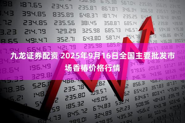 九龙证券配资 2025年9月16日全国主要批发市场香椿价格行情