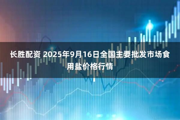 长胜配资 2025年9月16日全国主要批发市场食用盐价格行情