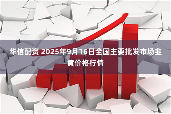 华信配资 2025年9月16日全国主要批发市场韭黄价格行情