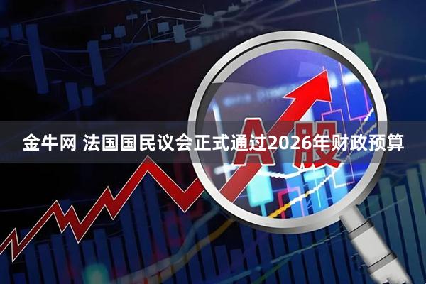 金牛网 法国国民议会正式通过2026年财政预算