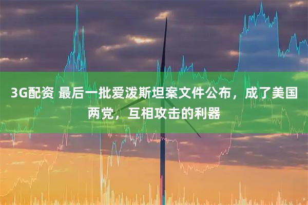 3G配资 最后一批爱泼斯坦案文件公布，成了美国两党，互相攻击的利器