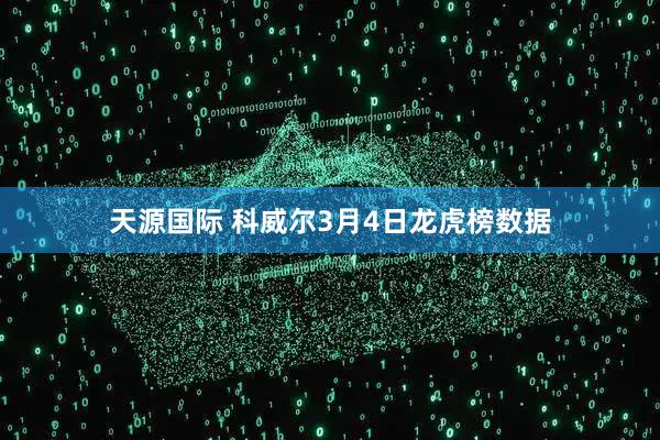 天源国际 科威尔3月4日龙虎榜数据